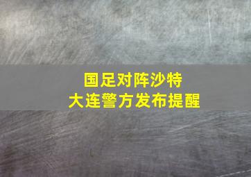 国足对阵沙特 大连警方发布提醒